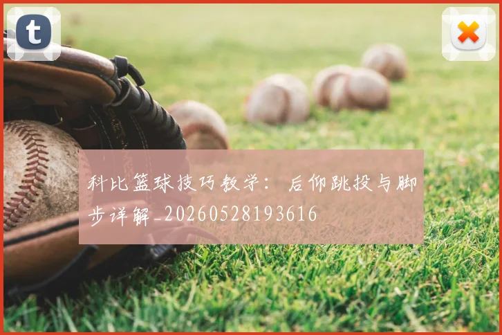 科比篮球技巧教学:后仰跳投与脚步详解_20260528193616