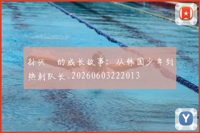 孙兴慜的成长故事:从韩国少年到热刺队长_20260603222013