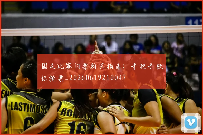 国足比赛门票购买指南：手把手教你抢票_20260619210047