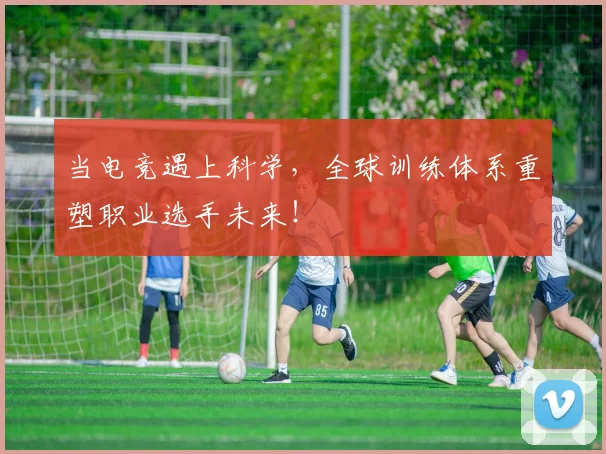 当电竞遇上科学，全球训练体系重塑职业选手未来！