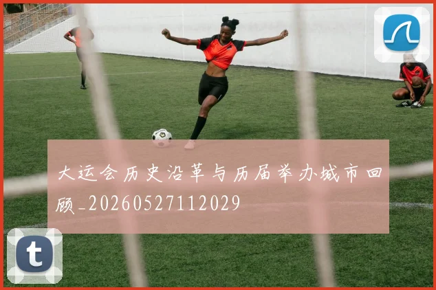大运会历史沿革与历届举办城市回顾_20260527112029