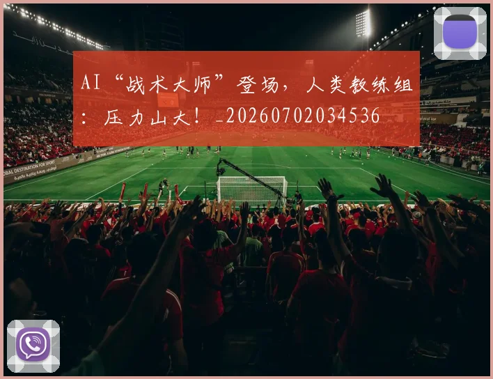 AI“战术大师”登场，人类教练组：压力山大！_20260702034536