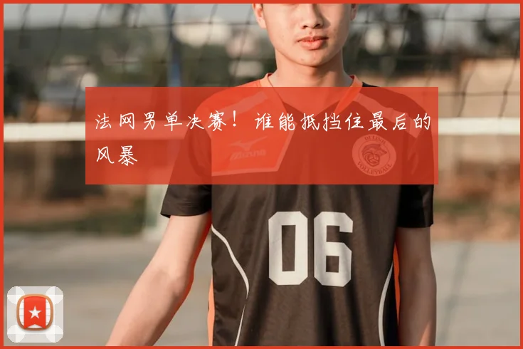 法网男单决赛！谁能抵挡住最后的风暴