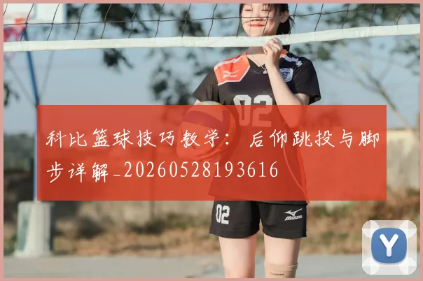 科比篮球技巧教学：后仰跳投与脚步详解_20260528193616
