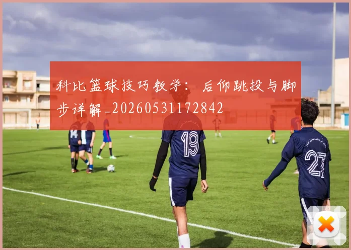 科比篮球技巧教学:后仰跳投与脚步详解_20260531172842