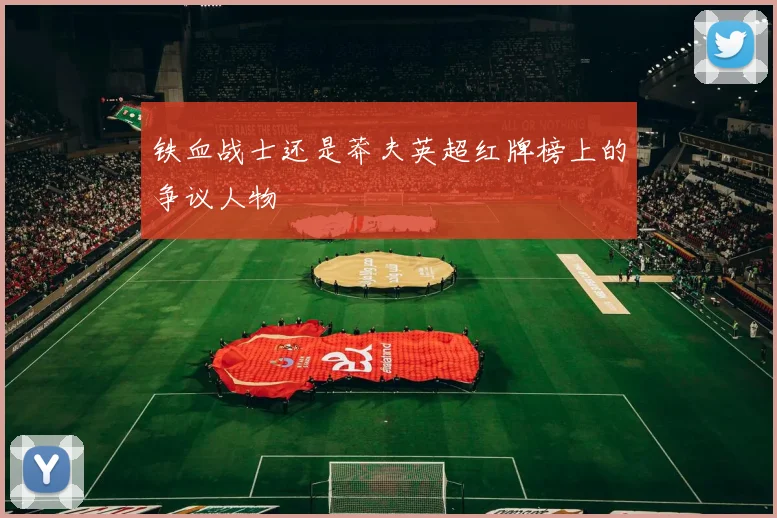 铁血战士还是莽夫英超红牌榜上的争议人物