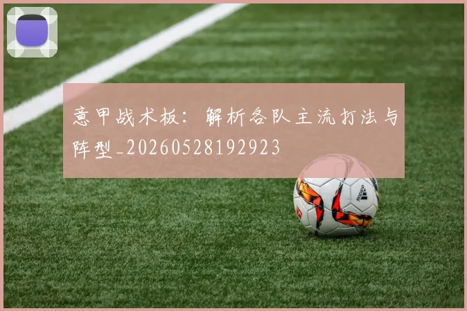 意甲战术板:解析各队主流打法与阵型_20260528192923