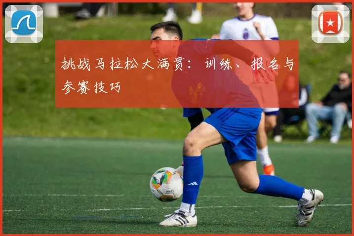 挑战马拉松大满贯：训练、报名与参赛技巧