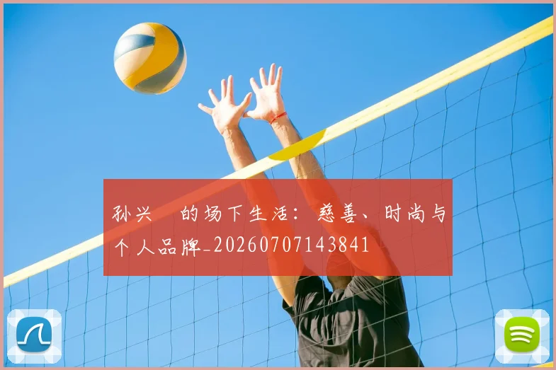 孙兴慜的场下生活：慈善、时尚与个人品牌_20260707143841
