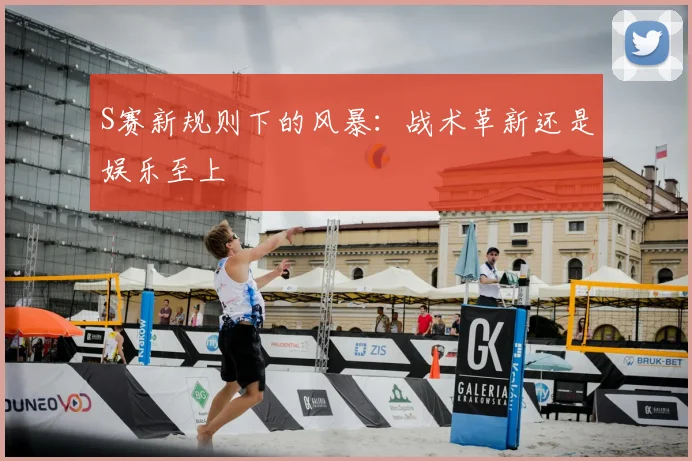 S赛新规则下的风暴：战术革新还是娱乐至上