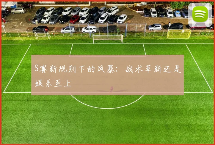 S赛新规则下的风暴:战术革新还是娱乐至上