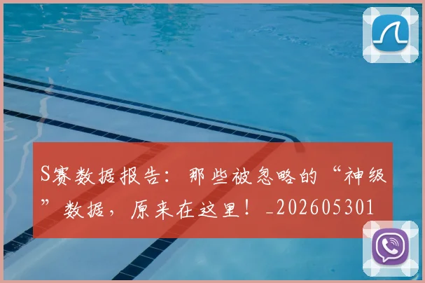S赛数据报告:那些被忽略的“神级”数据,原来在这里!_20260530143745