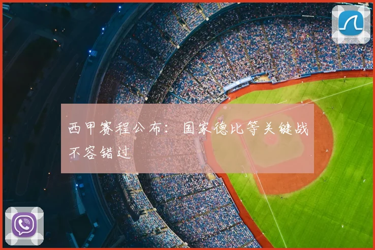 西甲赛程公布：国家德比等关键战不容错过