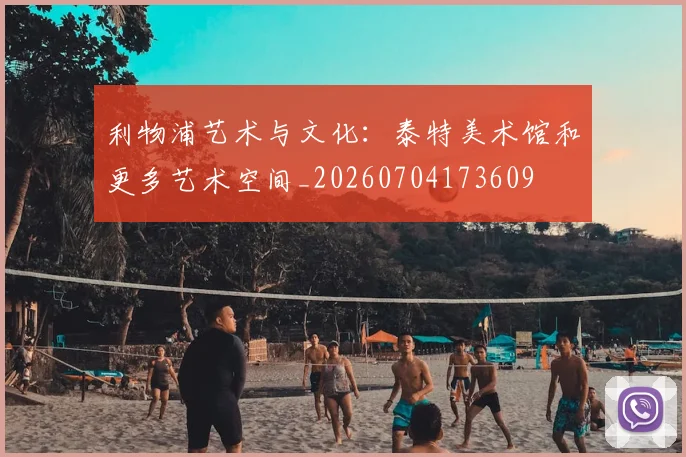 利物浦艺术与文化：泰特美术馆和更多艺术空间_20260704173609