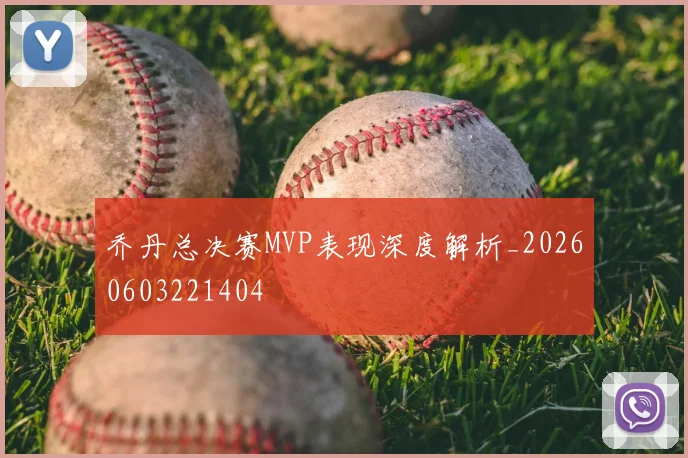 乔丹总决赛MVP表现深度解析_20260603221404