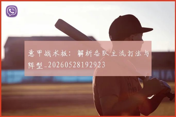 意甲战术板：解析各队主流打法与阵型_20260528192923